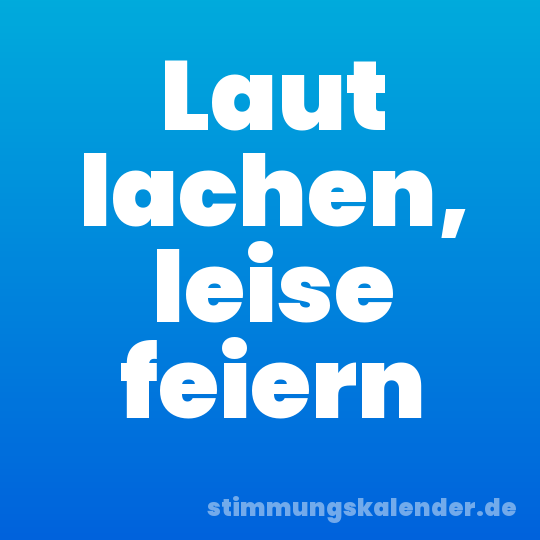 Laut lachen, leise feiern