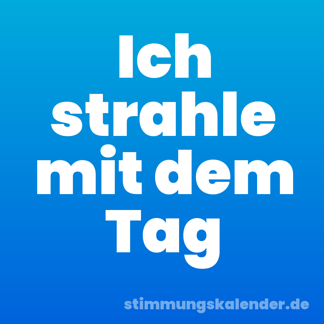 Ich strahle mit dem Tag