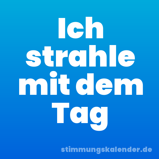 Ich strahle mit dem Tag