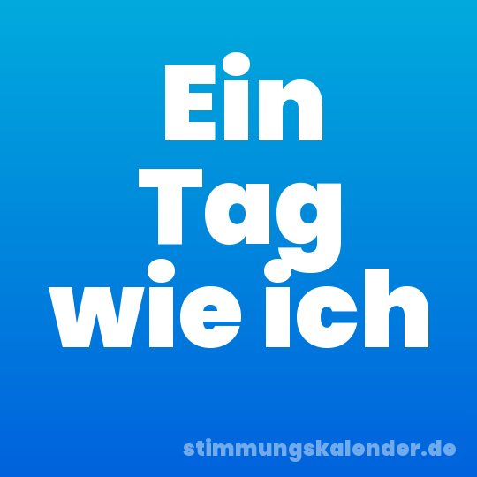 Ein Tag wie ich