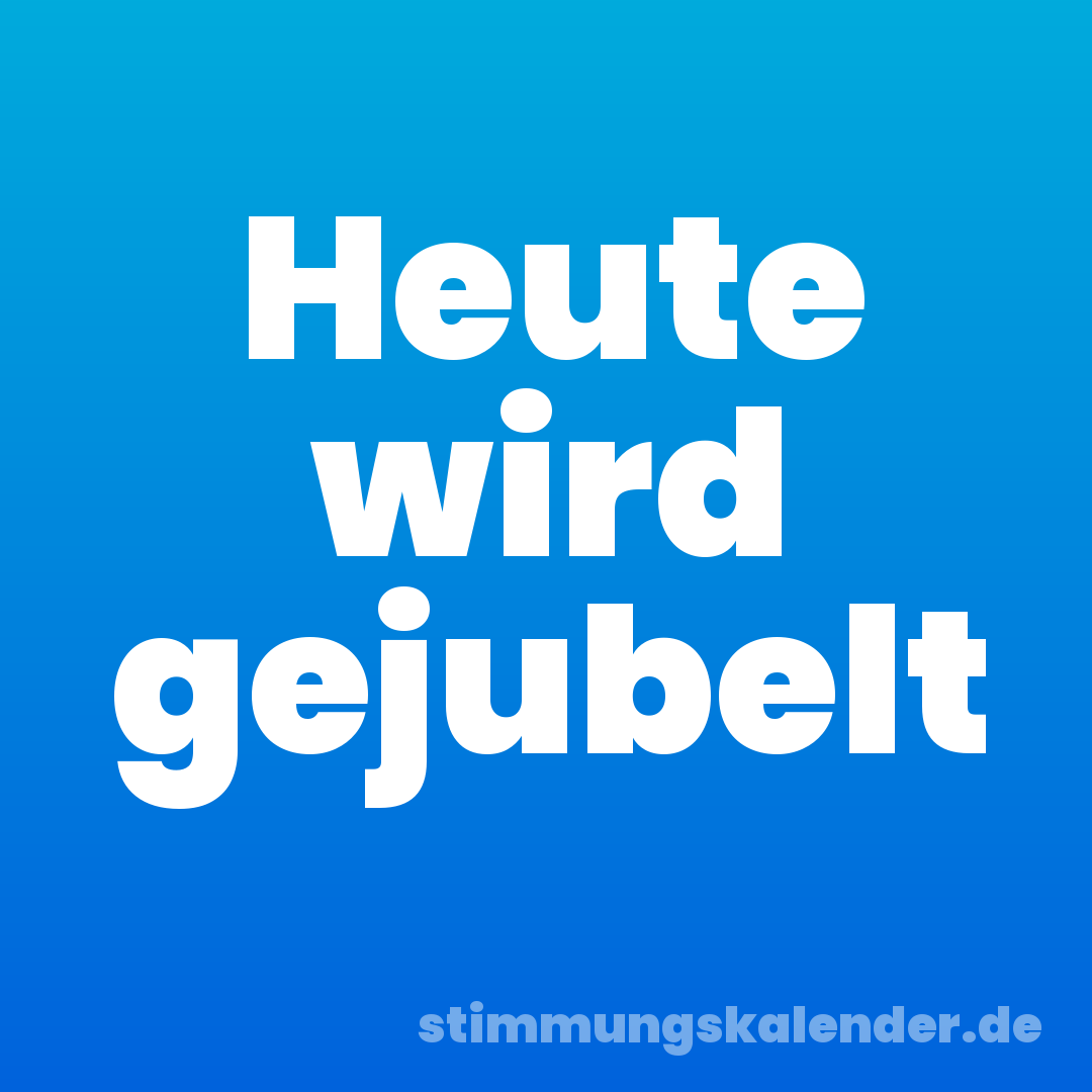 Heute wird gejubelt