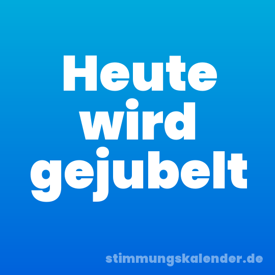 Heute wird gejubelt