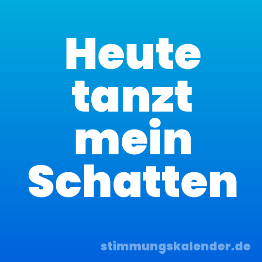 Heute tanzt mein Schatten