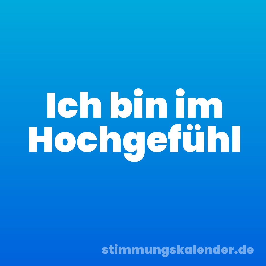 Ich bin im Hochgefühl