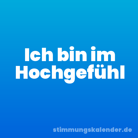 Ich bin im Hochgefühl