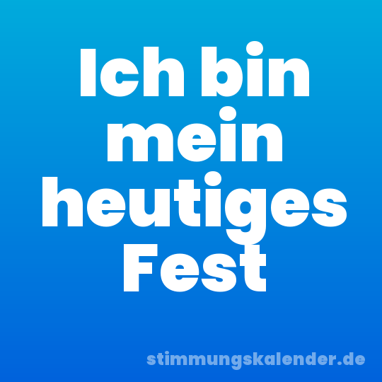 Ich bin mein heutiges Fest