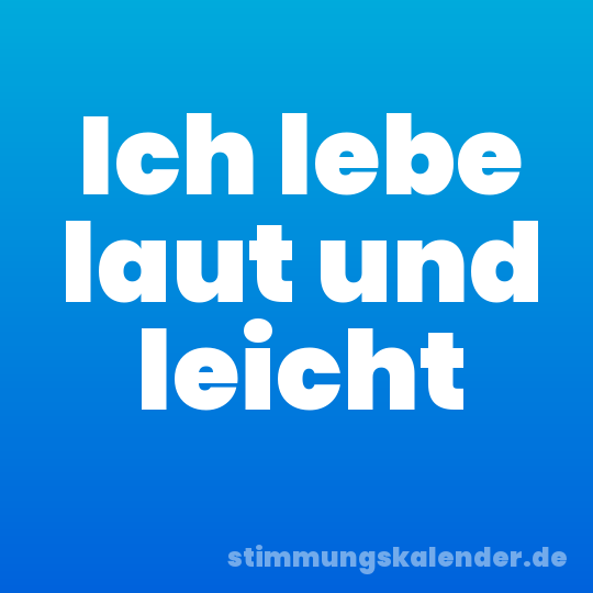 Ich lebe laut und leicht