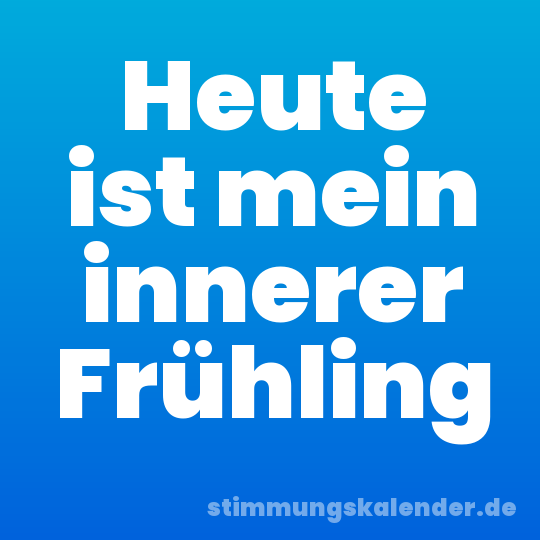 Heute ist mein innerer Frühling