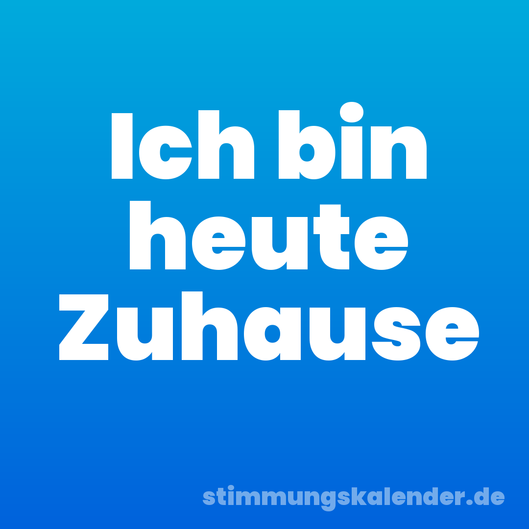 Ich bin heute Zuhause