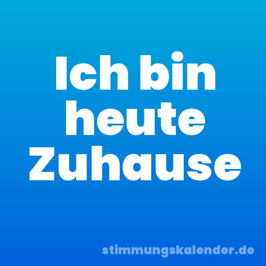 Ich bin heute Zuhause