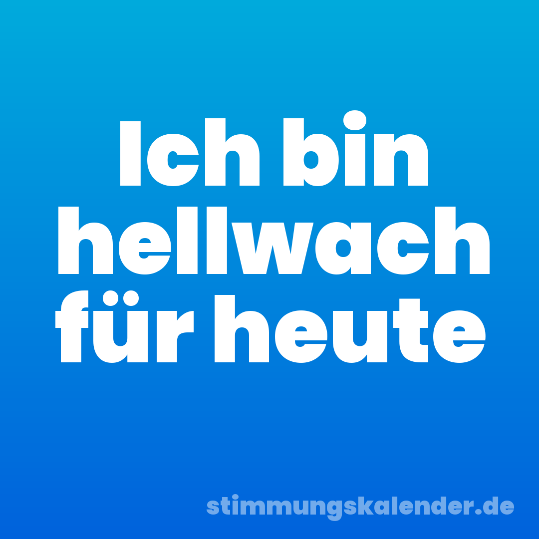 Ich bin hellwach für heute