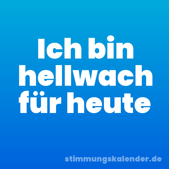 Ich bin hellwach für heute