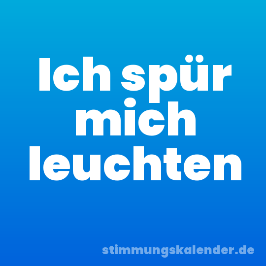 Ich spür mich leuchten
