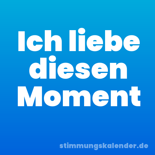 Ich liebe diesen Moment