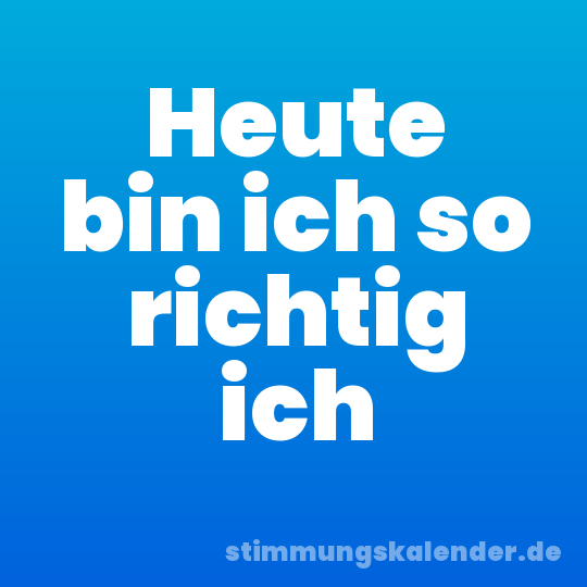 Heute bin ich so richtig ich