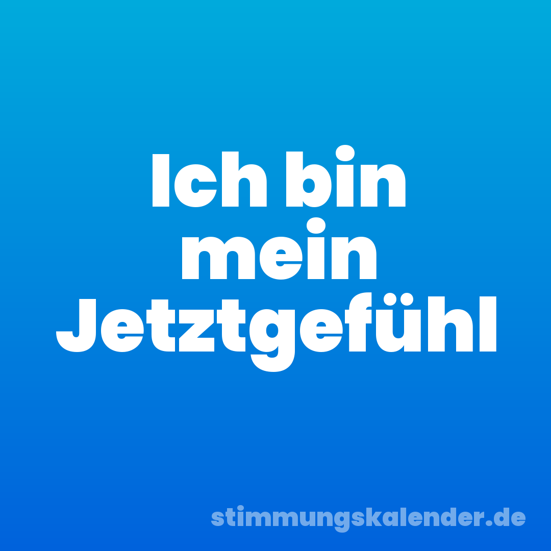 Ich bin mein Jetztgefühl
