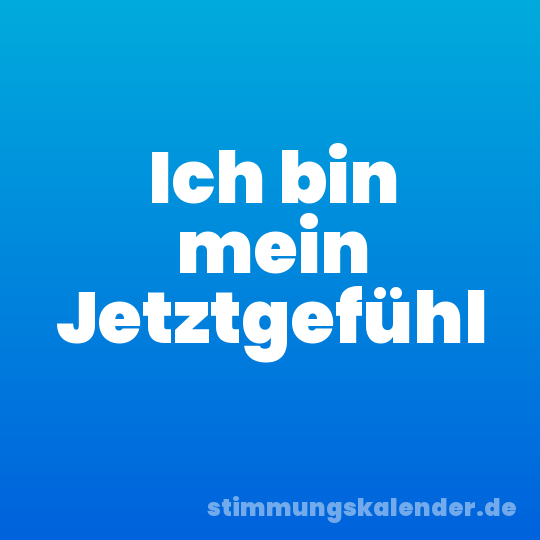 Ich bin mein Jetztgefühl