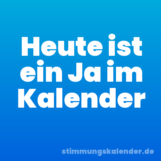 Heute ist ein Ja im Kalender
