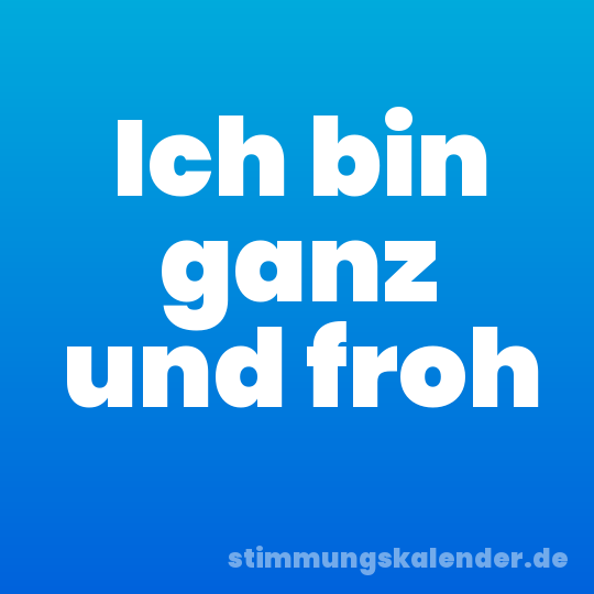 Ich bin ganz und froh