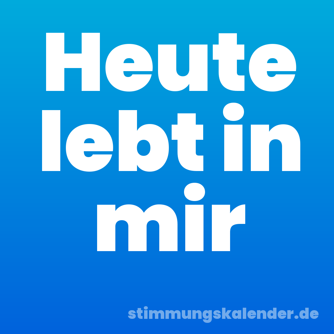 Heute lebt in mir