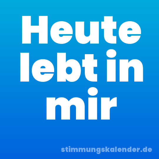 Heute lebt in mir