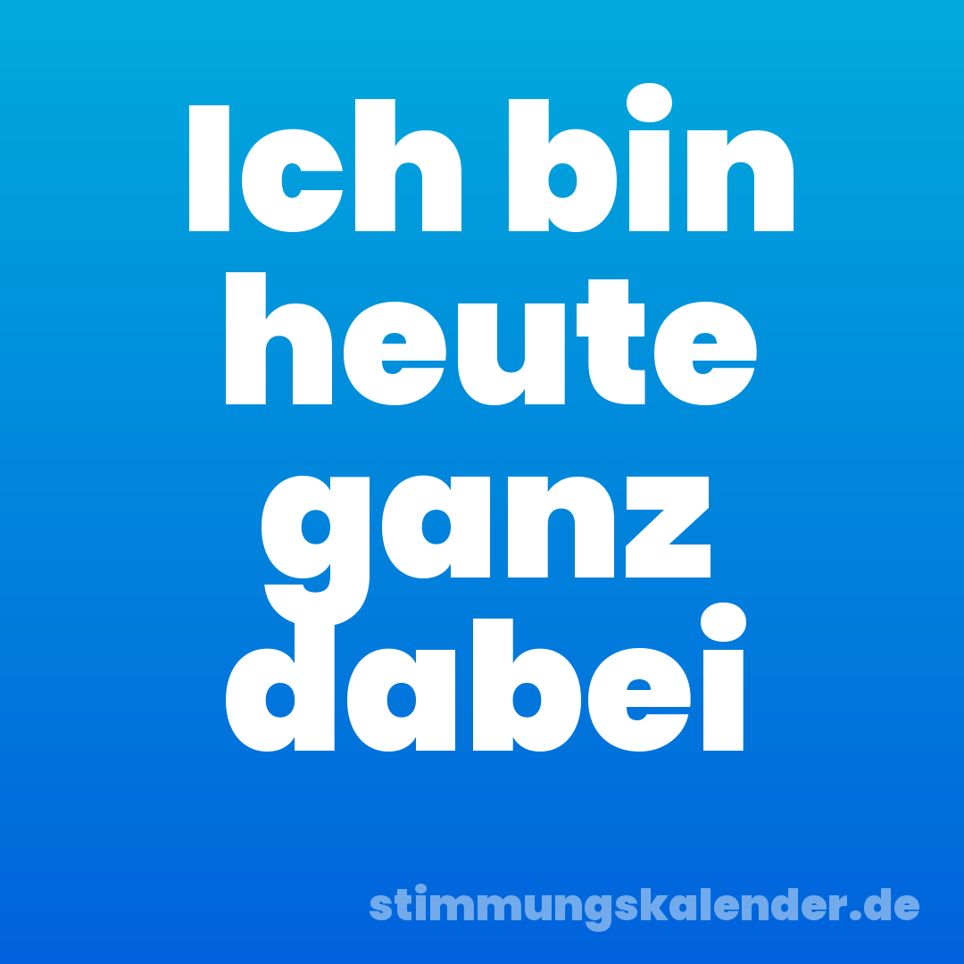 Ich bin heute ganz dabei