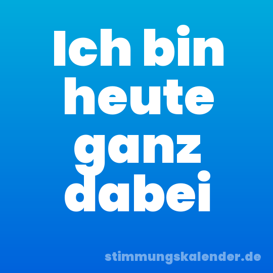 Ich bin heute ganz dabei