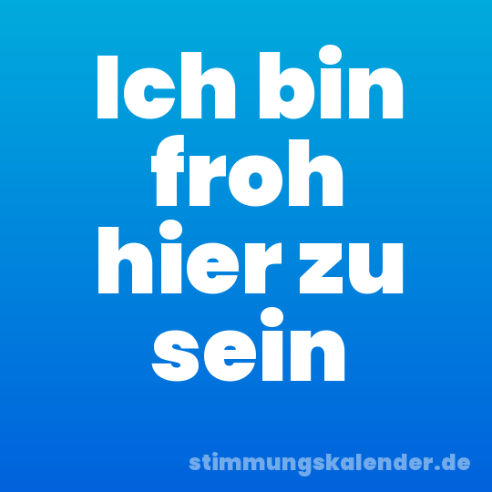 Ich bin froh hier zu sein