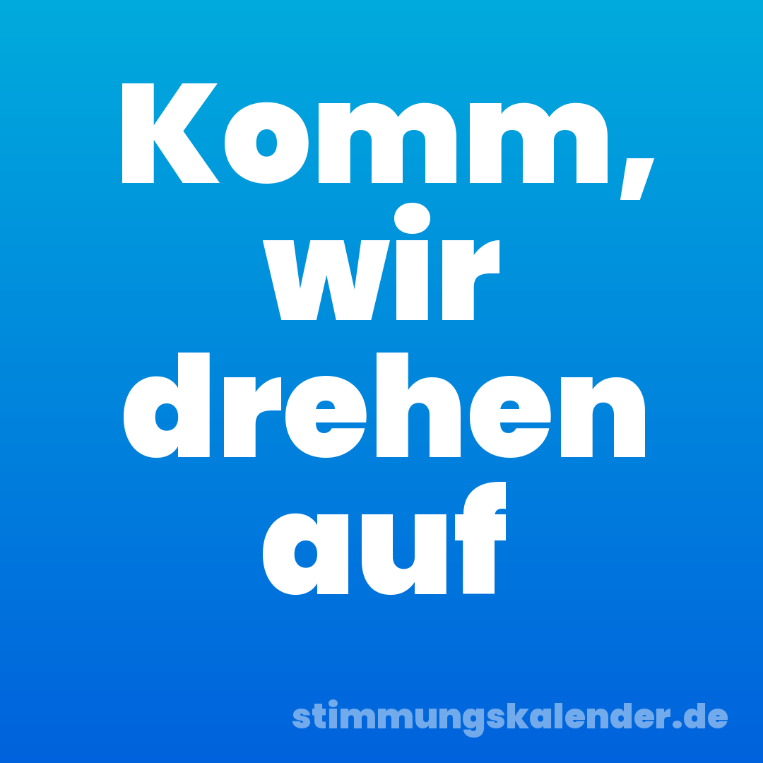 Komm, wir drehen auf