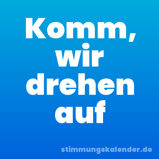 Komm, wir drehen auf