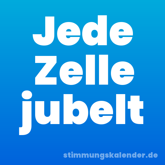 Jede Zelle jubelt