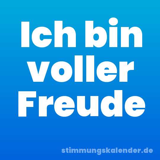 Ich bin voller Freude