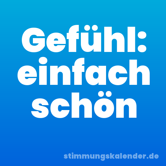 Gefühl: einfach schön