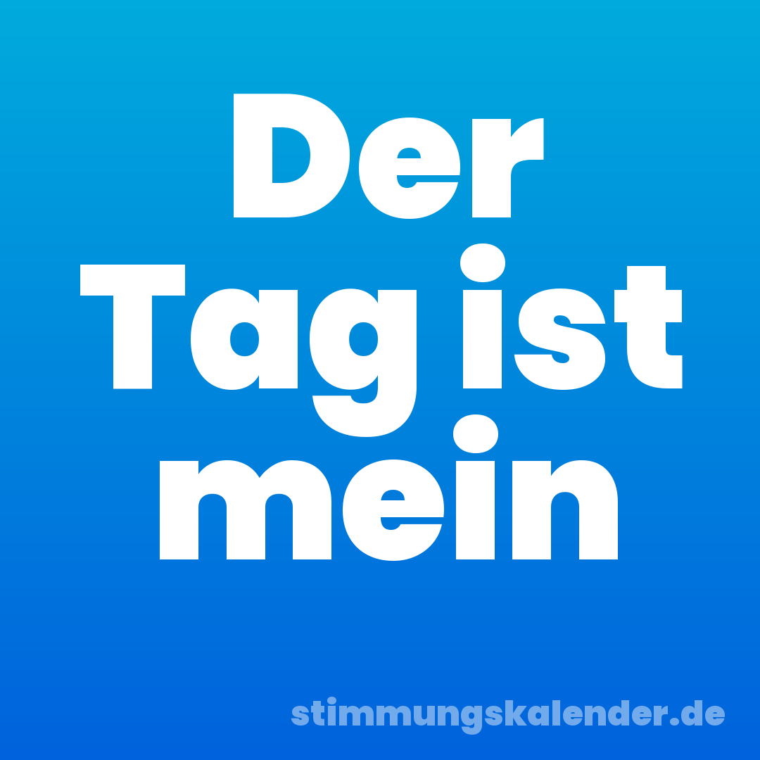 Der Tag ist mein