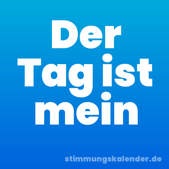 Der Tag ist mein