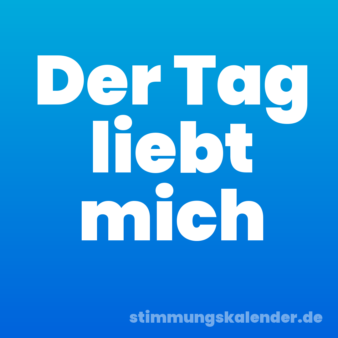 Der Tag liebt mich