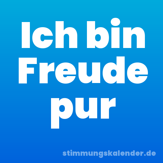 Ich bin Freude pur