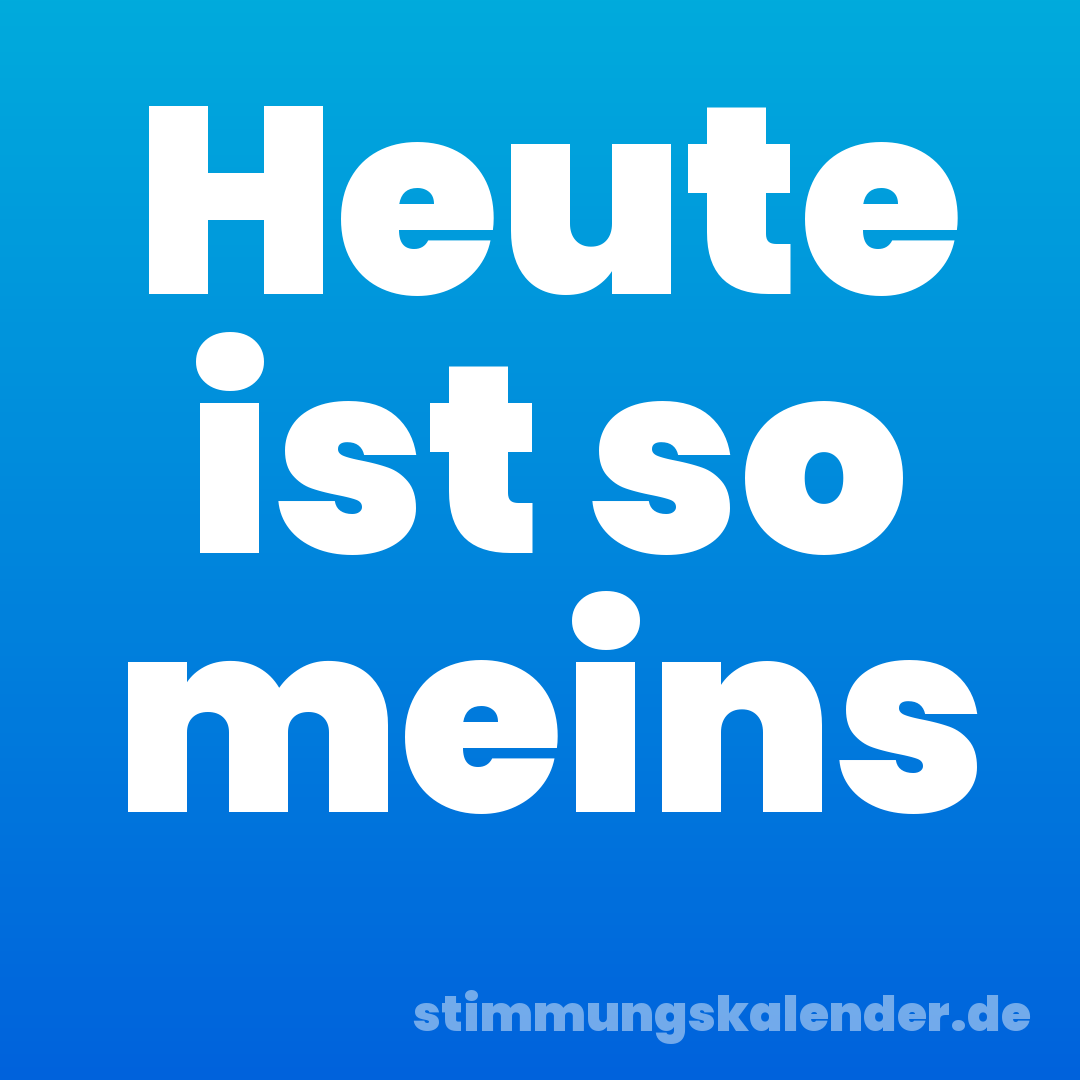 Heute ist so meins