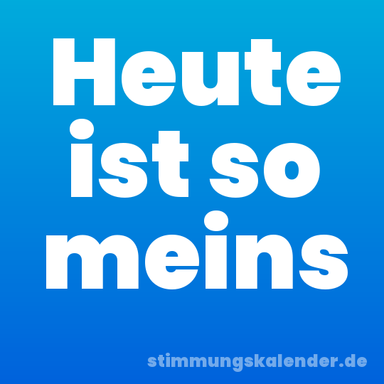 Heute ist so meins