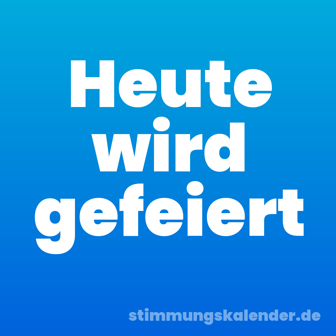Heute wird gefeiert
