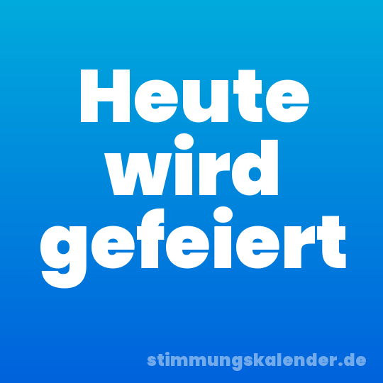 Heute wird gefeiert