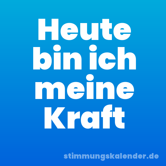 Heute bin ich meine Kraft