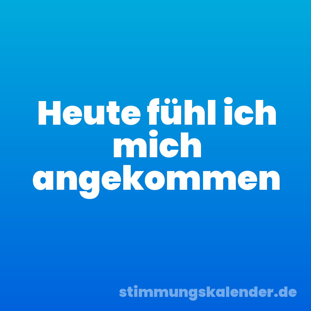 Heute fühl ich mich angekommen