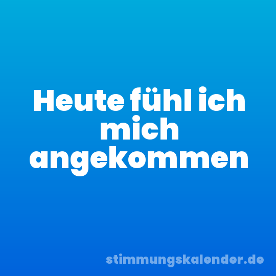 Heute fühl ich mich angekommen