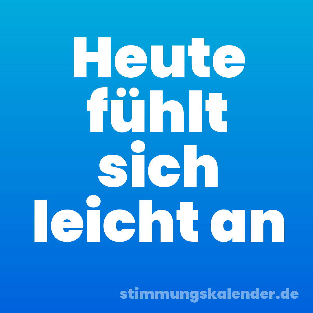 Heute fühlt sich leicht an