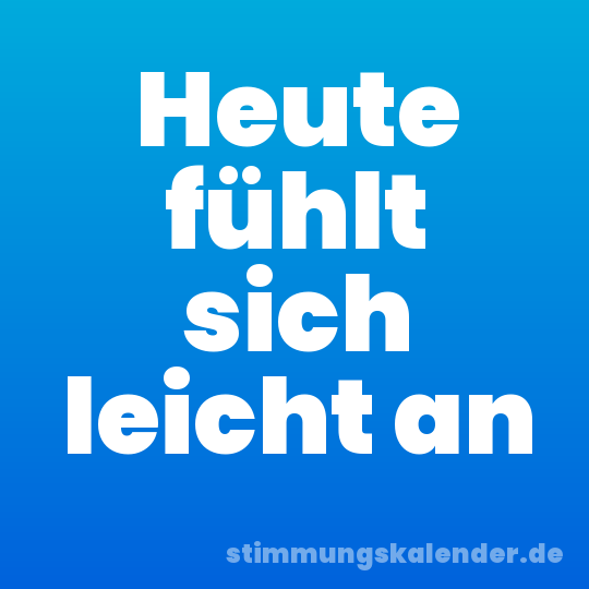 Heute fühlt sich leicht an