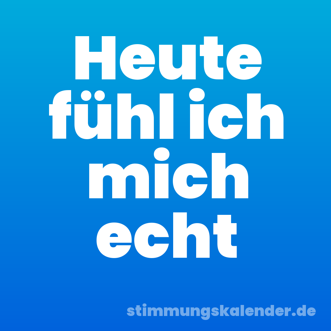 Heute fühl ich mich echt