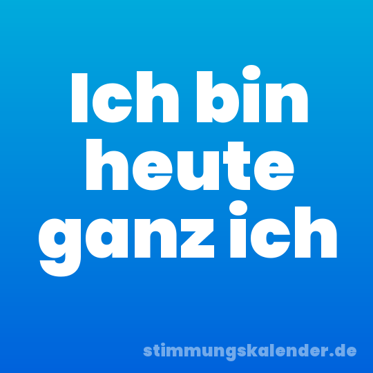 Ich bin heute ganz ich