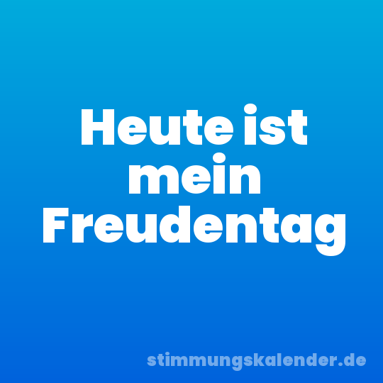 Heute ist mein Freudentag