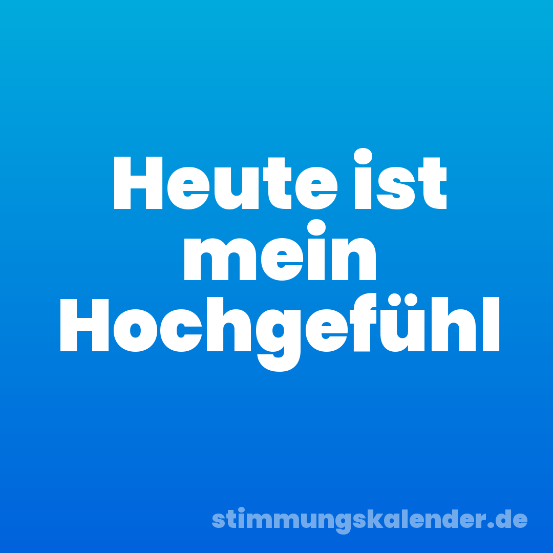 Heute ist mein Hochgefühl